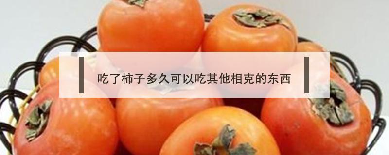 吃了柿子多久可以吃其他相克的东西 吃完与柿子相克的食物多久才能吃柿子