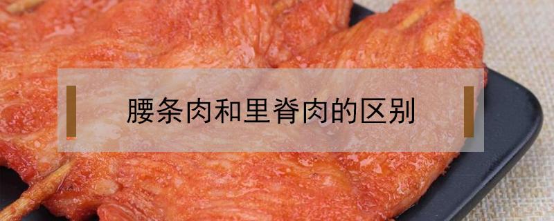 腰条肉和里脊肉的区别（腰条肉和里脊肉）