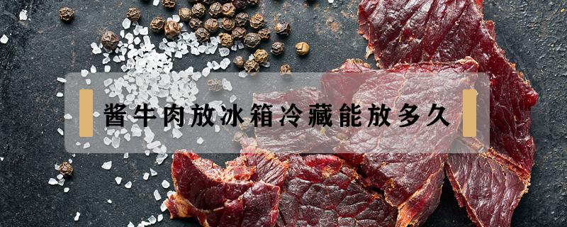 酱牛肉放冰箱冷藏能放多久 酱牛肉可以放冰箱冷藏多久