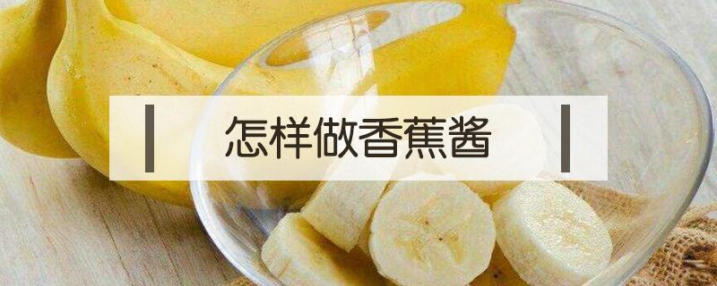 怎样做香蕉酱 香蕉酱做法简单