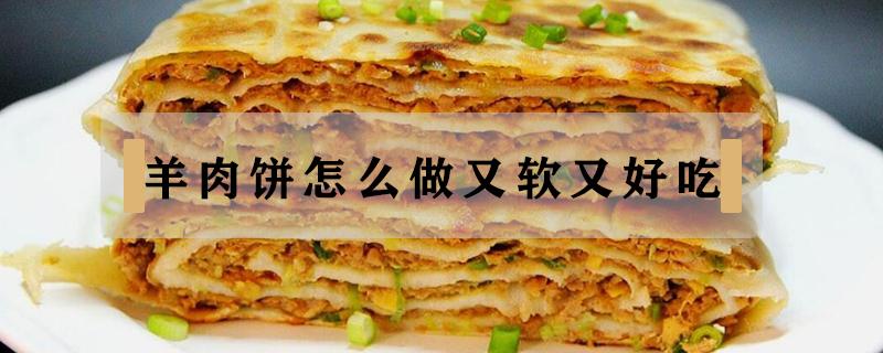 羊肉饼怎么做又软又好吃 怎样做羊肉饼好吃