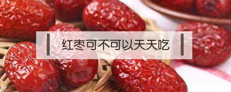 红枣可不可以天天吃 红枣能天天吃吗,怎么吃好
