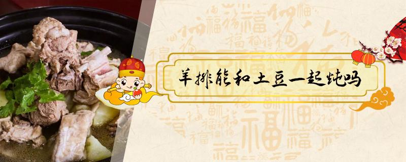 羊排能和土豆一起炖吗 羊排骨可以炖土豆吗?