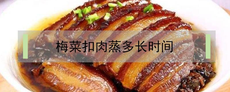 梅菜扣肉蒸多长时间 梅菜扣肉要蒸多长时间