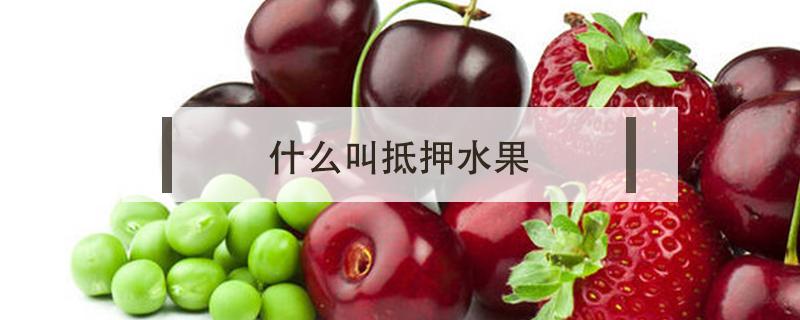 什么叫抵押水果（抵押水果是怎么回事）