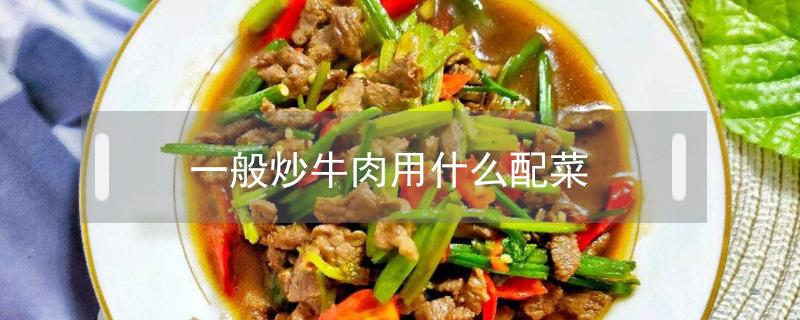 一般炒牛肉用什么配菜（炒牛肉要配什么菜）