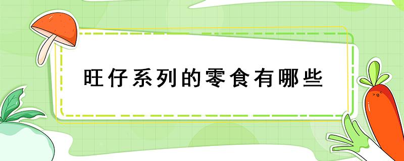 旺仔系列的零食有哪些 旺仔系列的零食图片