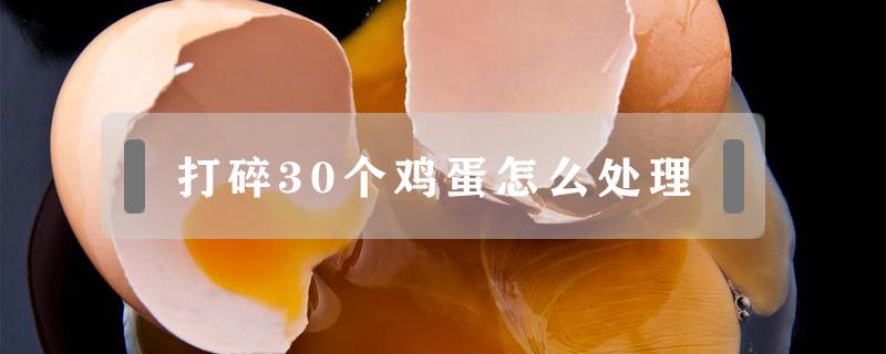 打碎30个鸡蛋怎么处理（鸡蛋不小心打碎了几十个怎么做）