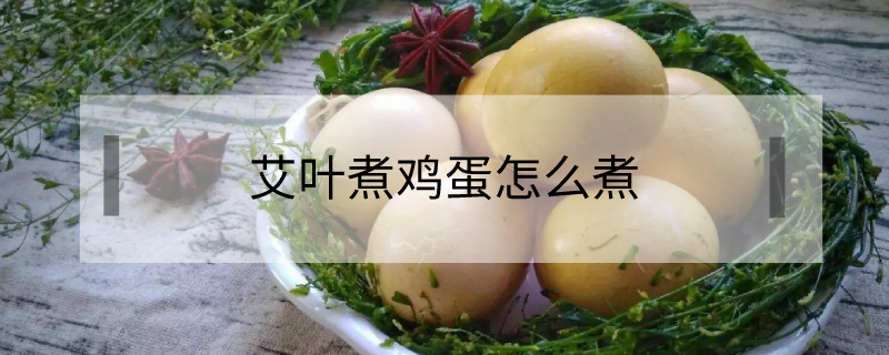 艾叶煮鸡蛋怎么煮 端午艾叶煮鸡蛋怎么煮