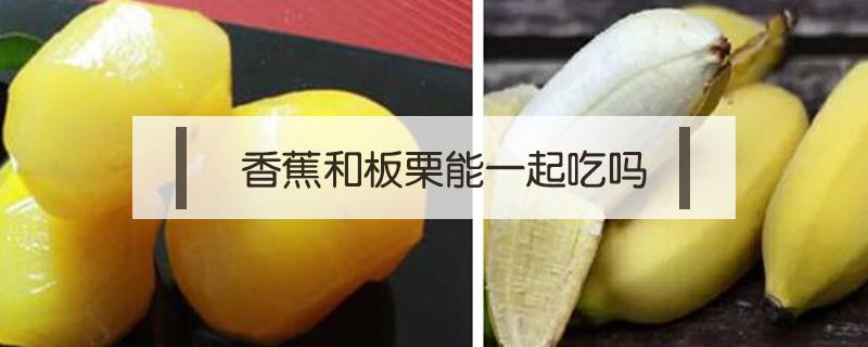 香蕉和板栗能一起吃吗 香蕉和板栗能不能一起吃?