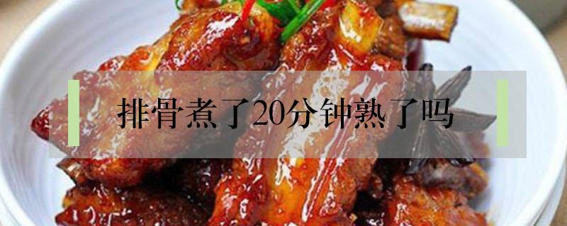 排骨煮了20分钟熟了吗（排骨汤煮了20分钟熟了吗）