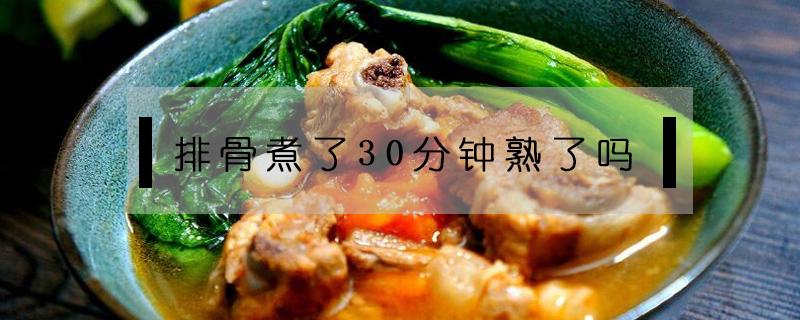 排骨煮了30分钟熟了吗（排骨煮几分钟就熟了）