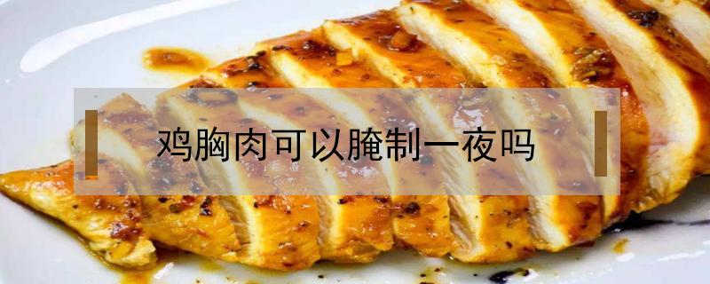鸡胸肉可以腌制一夜吗 鸡胸肉腌制过夜