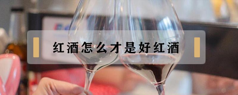 红酒怎么才是好红酒（红酒怎么才是好红酒配料表里）