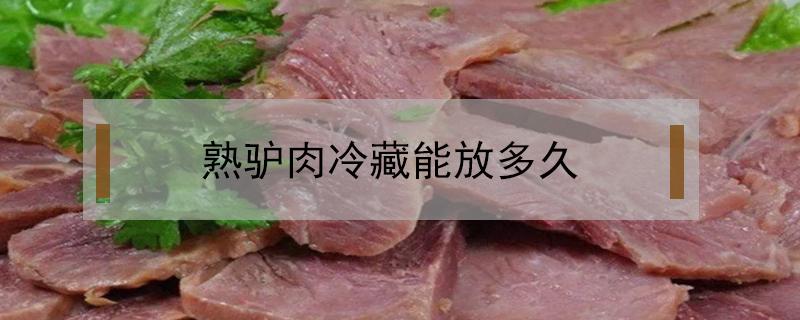 熟驴肉冷藏能放多久（驴肉可以冷藏多久）