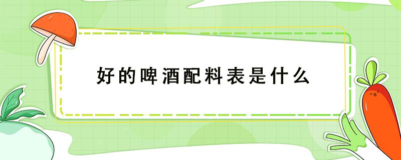 好的啤酒配料表是什么 一招看懂啤酒配料表