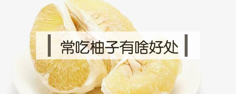 常吃柚子有啥好处 经常吃柚子有什么好处