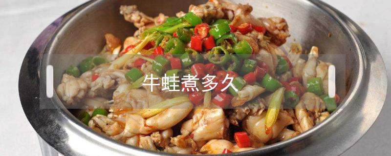 牛蛙煮多久（牛蛙煮多久最嫩）
