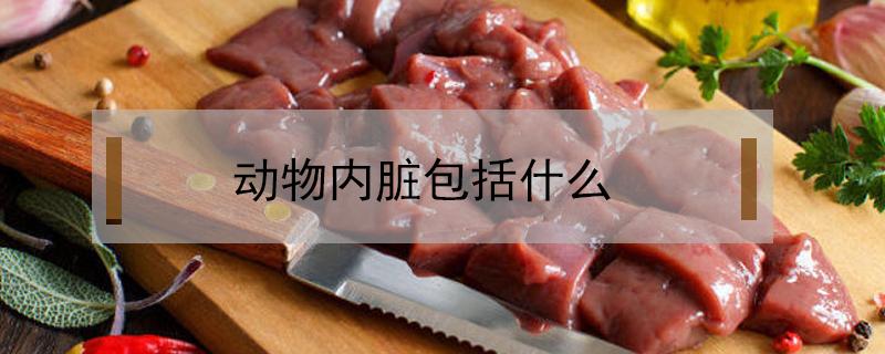 动物内脏包括什么（动物内脏包括什么能吃的）