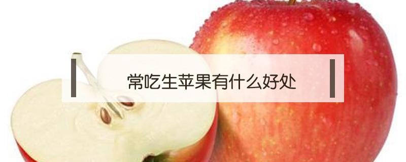 常吃生苹果有什么好处 苹果生吃的好处