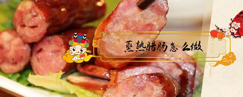 蒸熟腊肠怎么做 腊肠蒸熟怎么做好吃