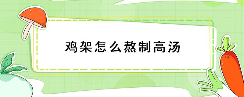 鸡架怎么熬制高汤（鸡架怎么熬制高汤商用）