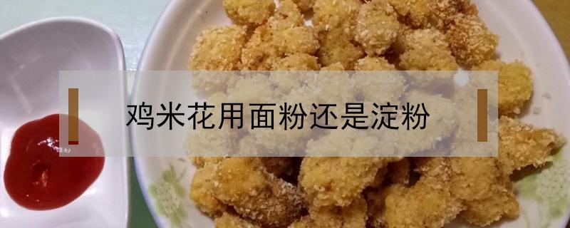 鸡米花用面粉还是淀粉（做鸡米花用什么面粉）