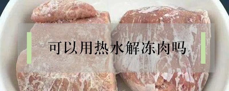 可以用热水解冻肉吗（可以直接用热水解冻肉吗）