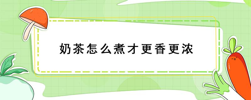 奶茶怎么煮才更香更浓 奶茶怎样煮才会变得又香又滑