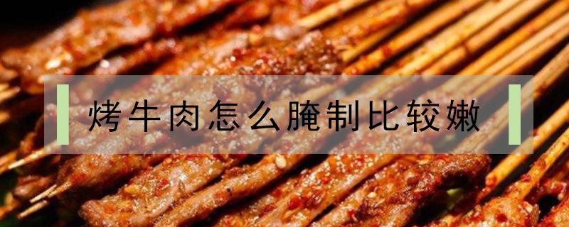 烤牛肉怎么腌制比较嫩（烤牛肉怎么腌制比较嫩,视频）