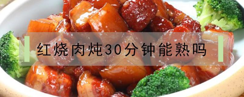 红烧肉炖30分钟能熟吗 红烧肉炖半小时可以吗