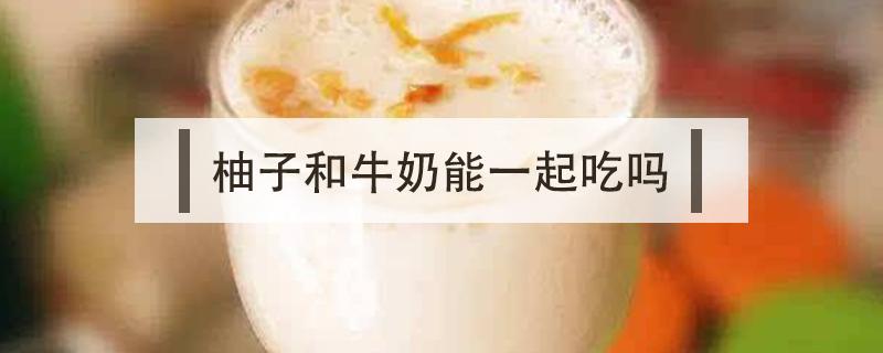柚子和牛奶能一起吃吗（柚子和牛奶能一起吃吗?）