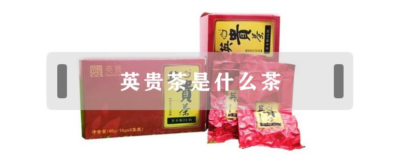 英贵茶是什么茶（什么叫英贵茶）