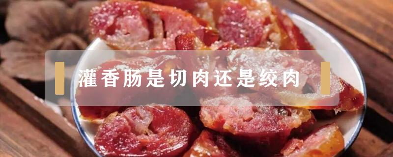 灌香肠是切肉还是绞肉（灌香肠肉要切碎吗）