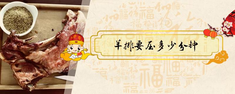 羊排要压多少分钟（羊排要压几分钟）