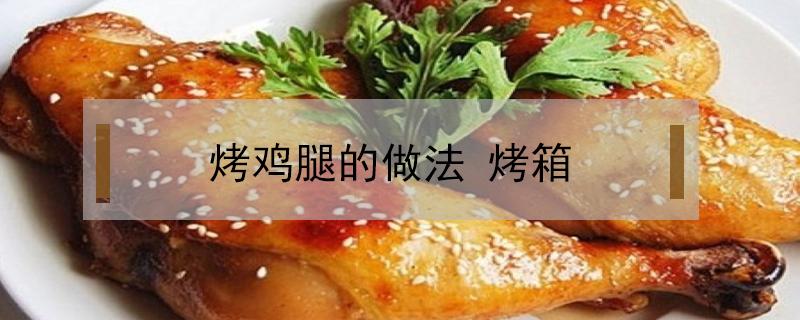 烤鸡腿的做法（烤鸡腿的做法 烤箱多长时间）