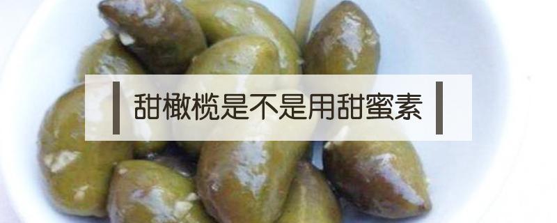 甜橄榄是不是用甜蜜素 橄榄会泡甜蜜素是怎么样的