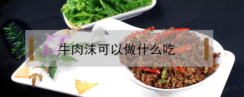 牛肉沫可以做什么吃（牛肉沫做什么菜好吃）