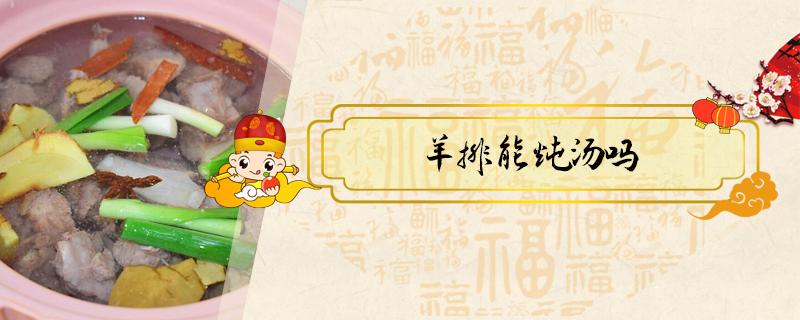 羊排能炖汤吗（羊排能炖羊汤吗）