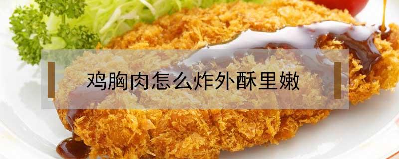 鸡胸肉怎么炸外酥里嫩 怎样炸鸡胸肉外酥里嫩