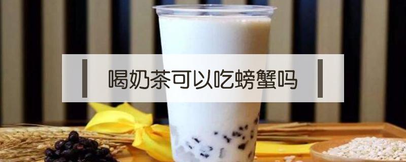 喝奶茶可以吃螃蟹吗 吃螃蟹可以喝奶茶不