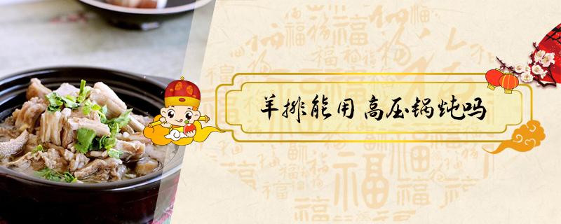 羊排能用高压锅炖吗 炖羊排用高压锅好吗