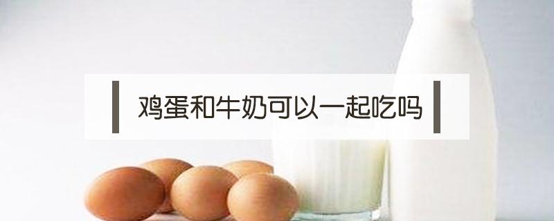 鸡蛋和牛奶可以一起吃吗 煮的鸡蛋和牛奶可以一起吃吗