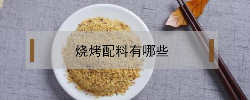 烧烤配料有哪些 烧烤的配料有哪几种?