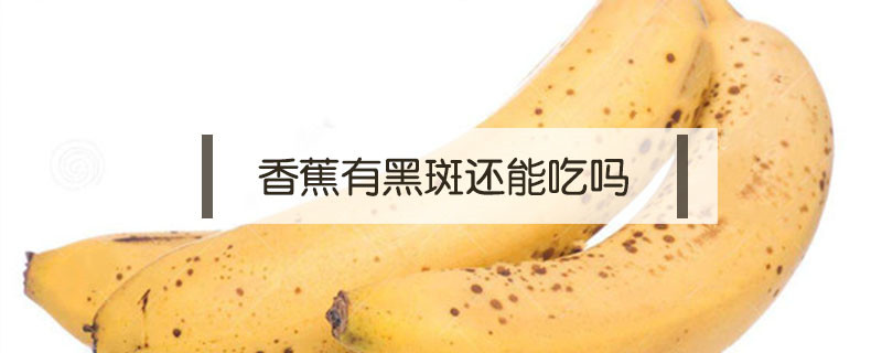 香蕉有黑斑还能吃吗（香蕉上的黑斑能吃吗）