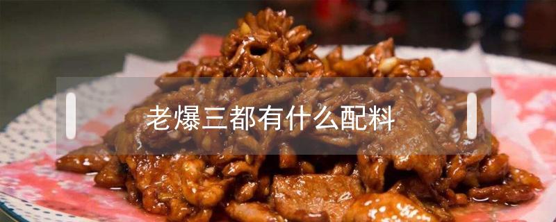 老爆三都有什么配料（爆三样的配料是什么）