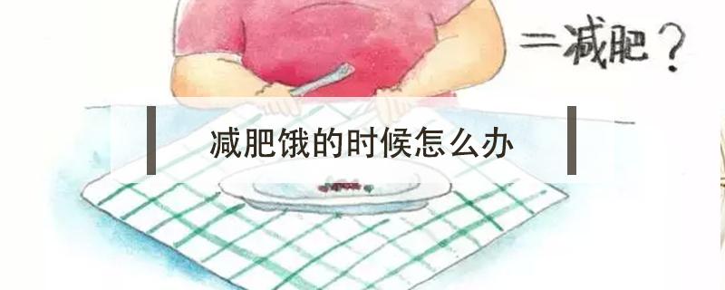 减肥饿的时候怎么办 减肥很饿的时候怎么办