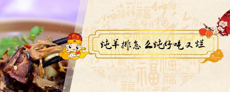 炖羊排怎么炖好吃又烂 炖羊排怎么炖好吃又烂窍门