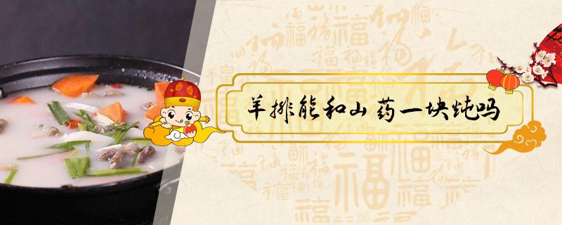 羊排能和山药一块炖吗 羊排能跟山药一起炖吗