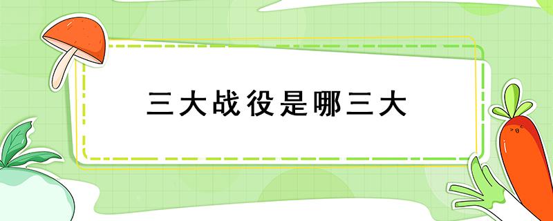 三大战役是哪三大 1948-1949三大战役是哪三大